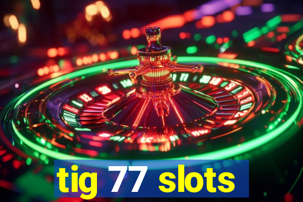 tig 77 slots